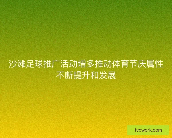 沙滩足球推广活动增多推动体育节庆属性不断提升和发展
