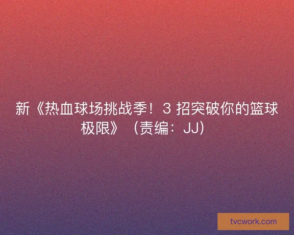 新《热血球场挑战季！3 招突破你的篮球极限》（责编：JJ）