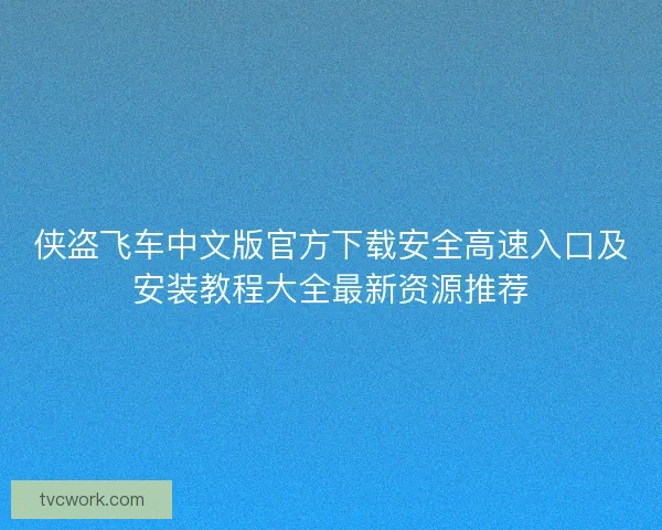 侠盗飞车中文版官方下载安全高速入口及安装教程大全最新资源推荐
